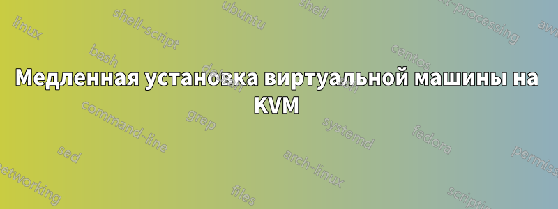 Медленная установка виртуальной машины на KVM