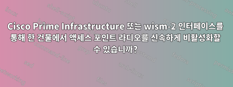 Cisco Prime Infrastructure 또는 wism-2 인터페이스를 통해 한 건물에서 액세스 포인트 라디오를 신속하게 비활성화할 수 있습니까?
