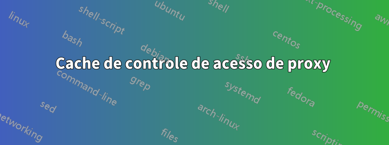 Cache de controle de acesso de proxy