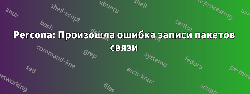 Percona: Произошла ошибка записи пакетов связи