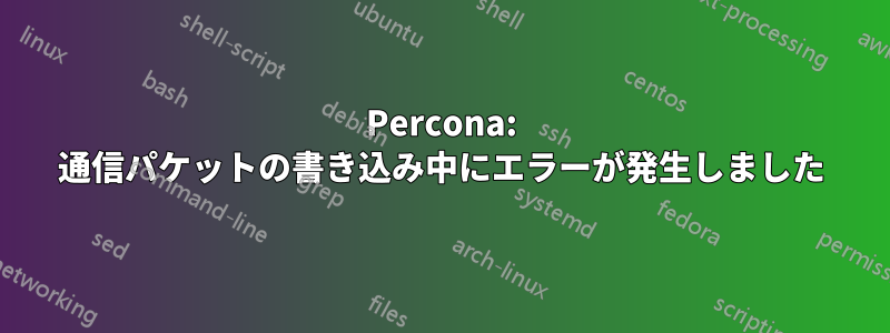 Percona: 通信パケットの書き込み中にエラーが発生しました