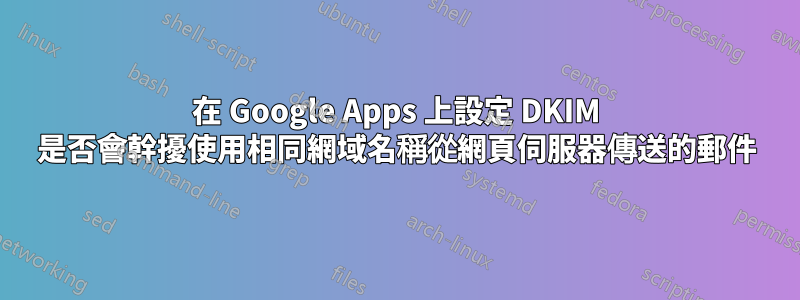 在 Google Apps 上設定 DKIM 是否會幹擾使用相同網域名稱從網頁伺服器傳送的郵件