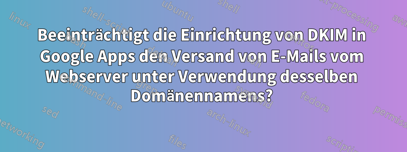 Beeinträchtigt die Einrichtung von DKIM in Google Apps den Versand von E-Mails vom Webserver unter Verwendung desselben Domänennamens?