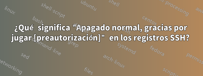 ¿Qué significa "Apagado normal, gracias por jugar [preautorización]" en los registros SSH?