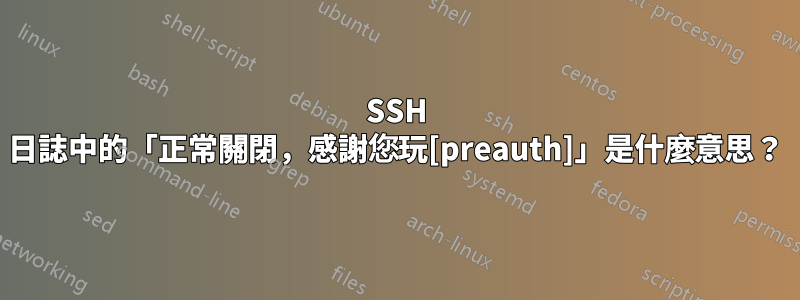 SSH 日誌中的「正常關閉，感謝您玩[preauth]」是什麼意思？