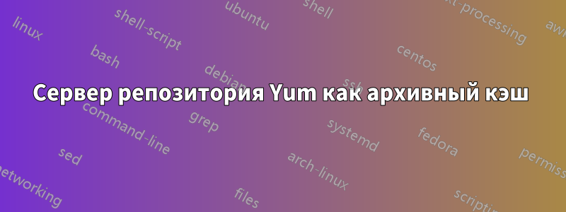 Сервер репозитория Yum как архивный кэш