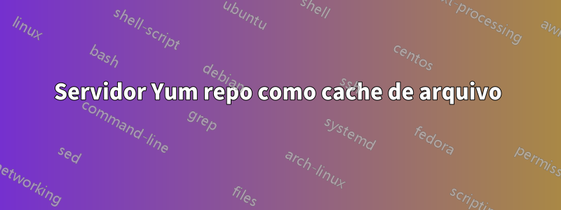 Servidor Yum repo como cache de arquivo