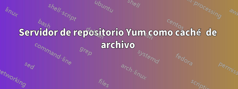 Servidor de repositorio Yum como caché de archivo