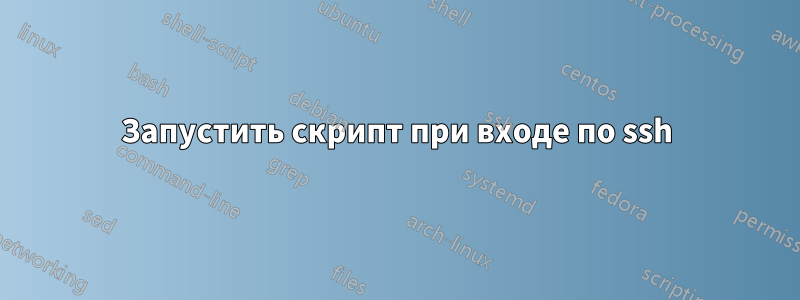 Запустить скрипт при входе по ssh