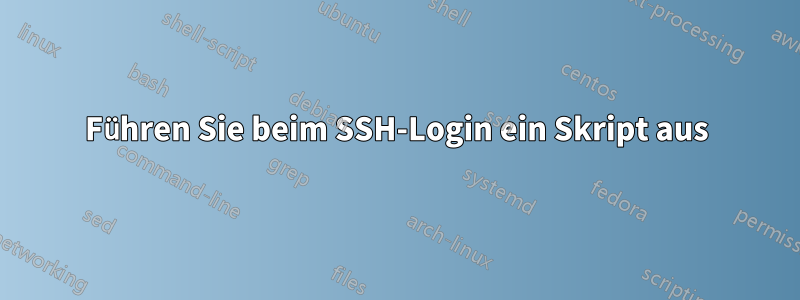 Führen Sie beim SSH-Login ein Skript aus
