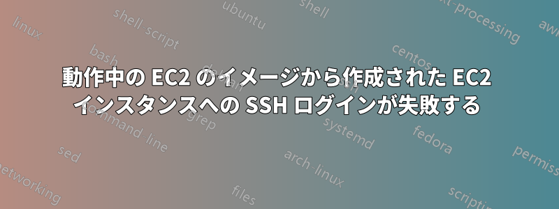 動作中の EC2 のイメージから作成された EC2 インスタンスへの SSH ログインが失敗する
