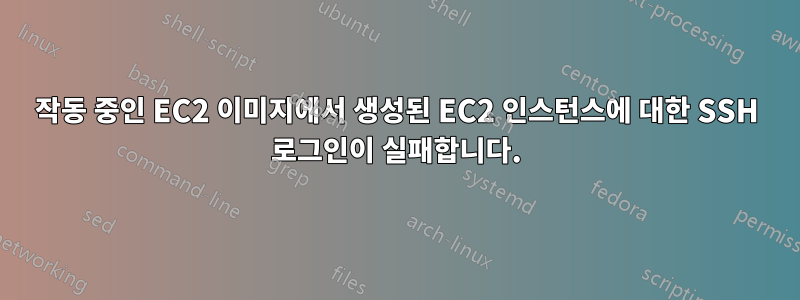 작동 중인 EC2 이미지에서 생성된 EC2 인스턴스에 대한 SSH 로그인이 실패합니다.