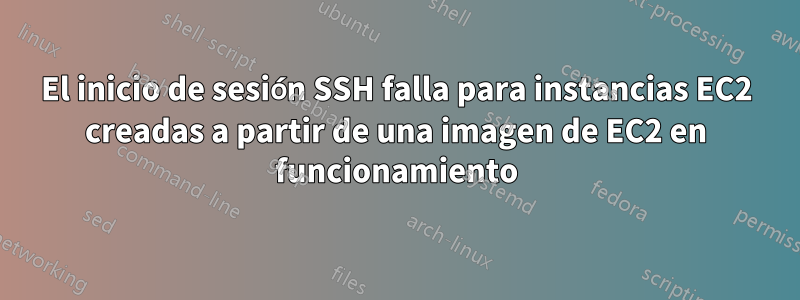 El inicio de sesión SSH falla para instancias EC2 creadas a partir de una imagen de EC2 en funcionamiento