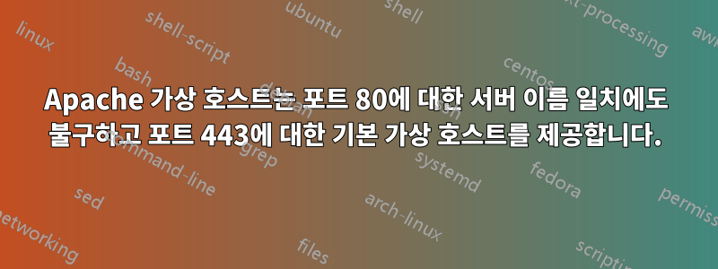 Apache 가상 호스트는 포트 80에 대한 서버 이름 일치에도 불구하고 포트 443에 대한 기본 가상 호스트를 제공합니다.