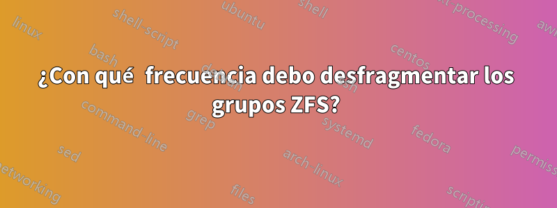 ¿Con qué frecuencia debo desfragmentar los grupos ZFS?