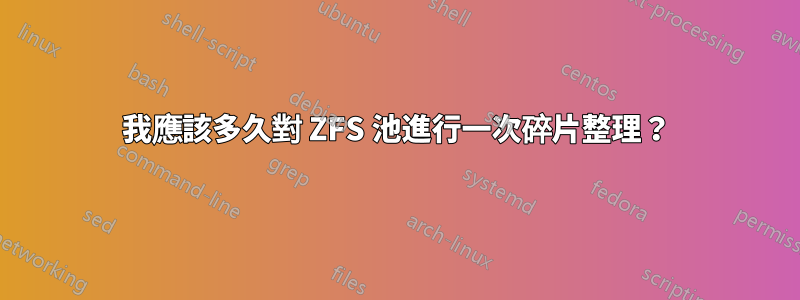 我應該多久對 ZFS 池進行一次碎片整理？