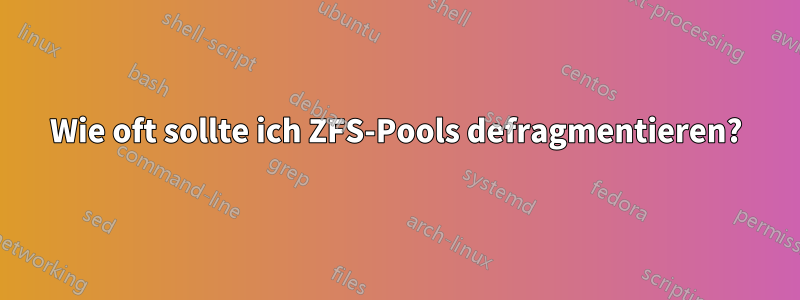 Wie oft sollte ich ZFS-Pools defragmentieren?