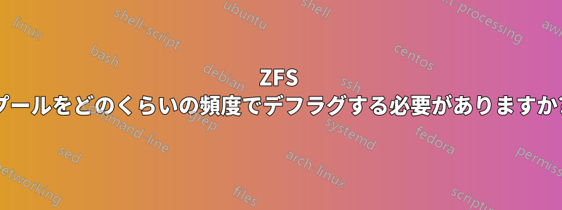 ZFS プールをどのくらいの頻度でデフラグする必要がありますか?