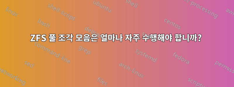 ZFS 풀 조각 모음은 얼마나 자주 수행해야 합니까?