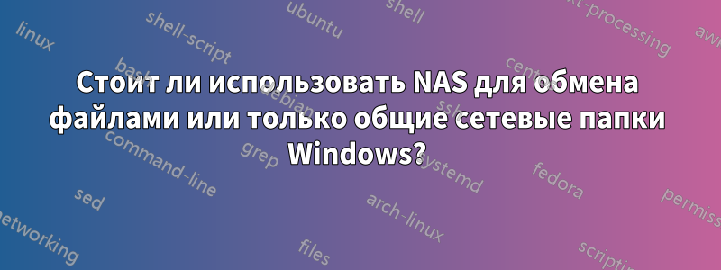 Стоит ли использовать NAS для обмена файлами или только общие сетевые папки Windows?