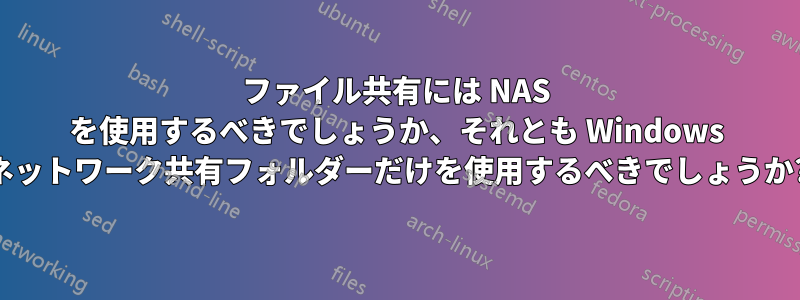 ファイル共有には NAS を使用するべきでしょうか、それとも Windows ネットワーク共有フォルダーだけを使用するべきでしょうか?