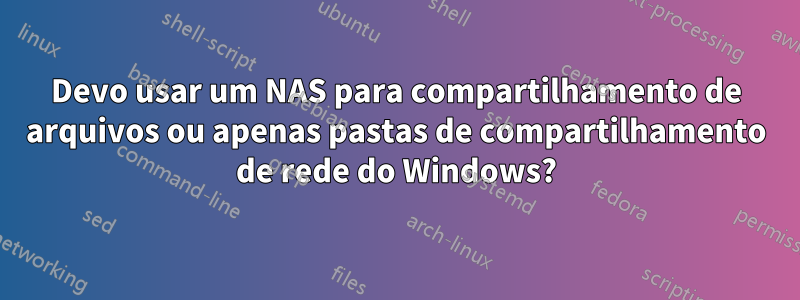 Devo usar um NAS para compartilhamento de arquivos ou apenas pastas de compartilhamento de rede do Windows?