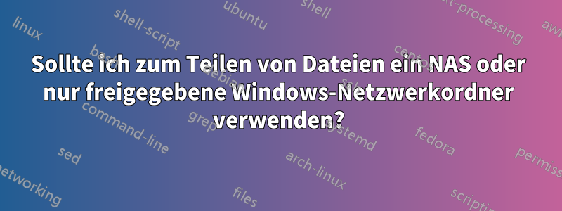 Sollte ich zum Teilen von Dateien ein NAS oder nur freigegebene Windows-Netzwerkordner verwenden?