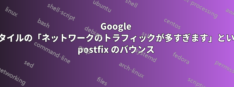 Google スタイルの「ネットワークのトラフィックが多すぎます」という postfix のバウンス