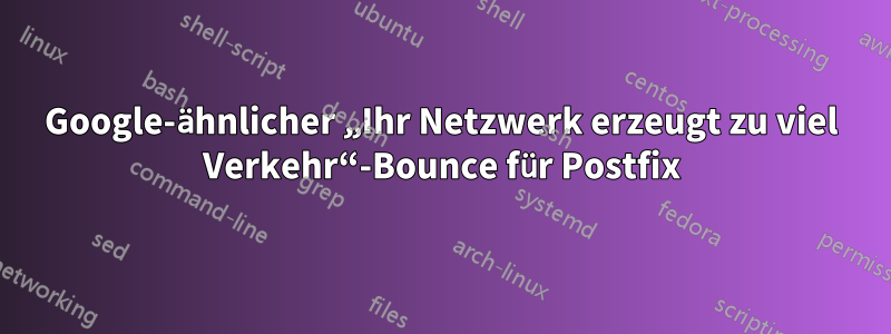 Google-ähnlicher „Ihr Netzwerk erzeugt zu viel Verkehr“-Bounce für Postfix