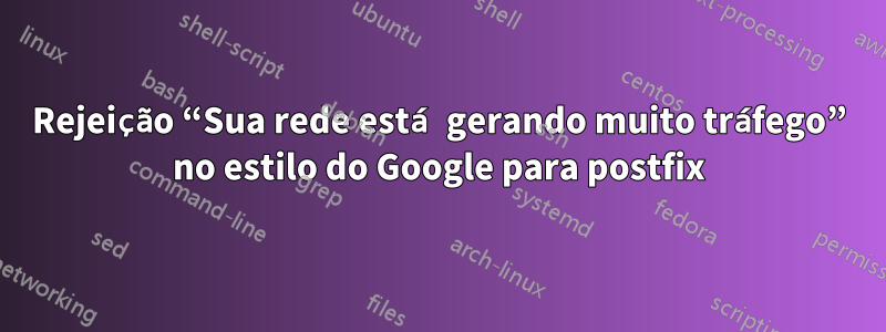 Rejeição “Sua rede está gerando muito tráfego” no estilo do Google para postfix