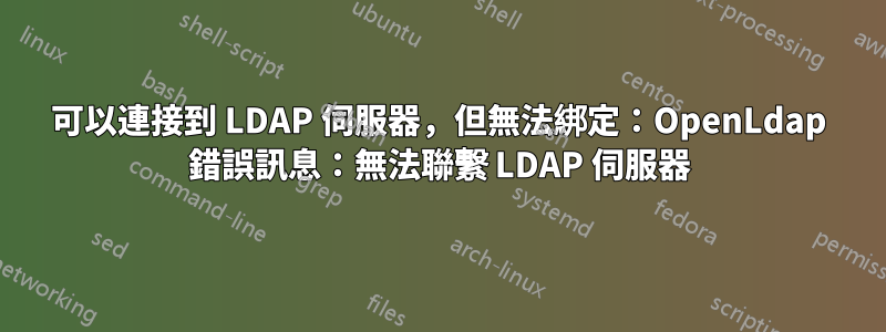 可以連接到 LDAP 伺服器，但無法綁定：OpenLdap 錯誤訊息：無法聯繫 LDAP 伺服器
