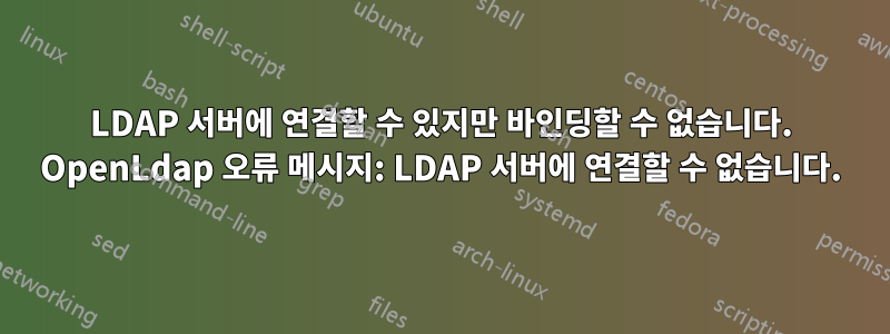 LDAP 서버에 연결할 수 있지만 바인딩할 수 없습니다. OpenLdap 오류 메시지: LDAP 서버에 연결할 수 없습니다.