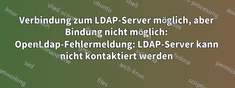Verbindung zum LDAP-Server möglich, aber Bindung nicht möglich: OpenLdap-Fehlermeldung: LDAP-Server kann nicht kontaktiert werden