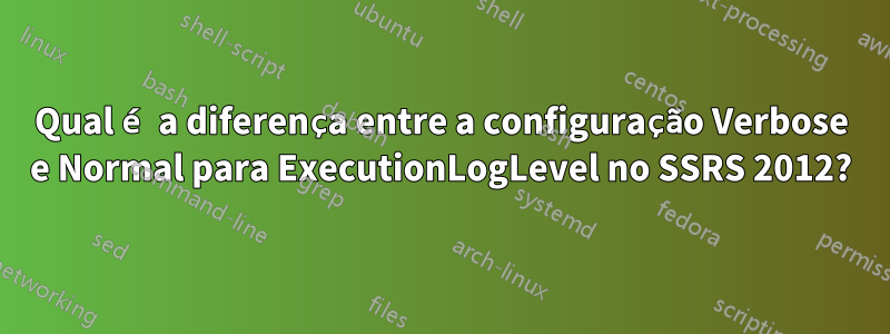 Qual é a diferença entre a configuração Verbose e Normal para ExecutionLogLevel no SSRS 2012?