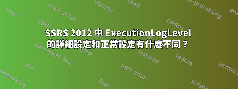 SSRS 2012 中 ExecutionLogLevel 的詳細設定和正常設定有什麼不同？