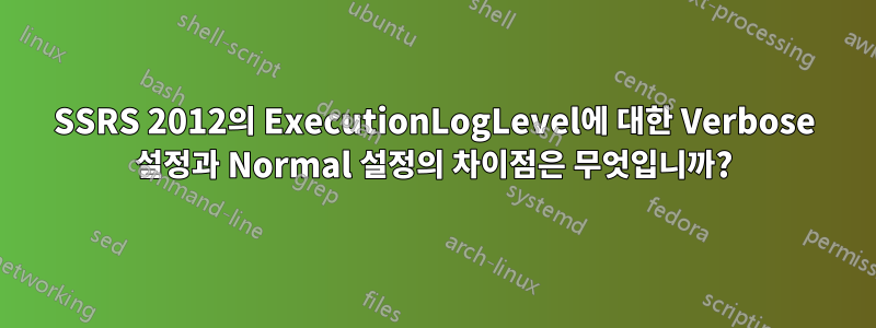 SSRS 2012의 ExecutionLogLevel에 대한 Verbose 설정과 Normal 설정의 차이점은 무엇입니까?