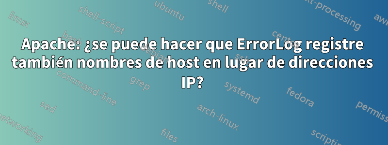 Apache: ¿se puede hacer que ErrorLog registre también nombres de host en lugar de direcciones IP?