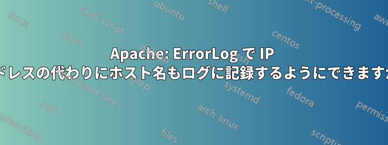 Apache: ErrorLog で IP アドレスの代わりにホスト名もログに記録するようにできますか?