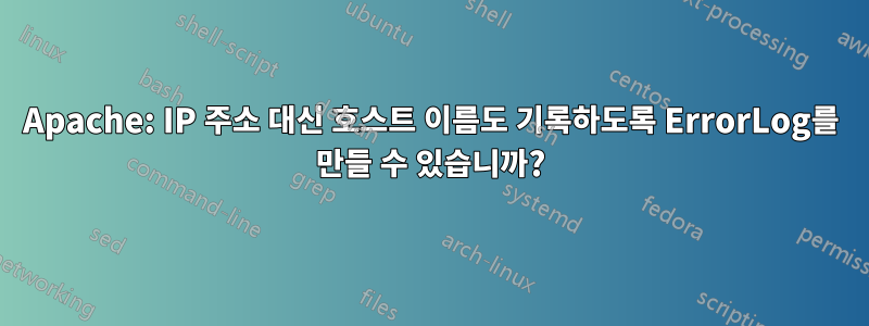 Apache: IP 주소 대신 호스트 이름도 기록하도록 ErrorLog를 만들 수 있습니까?