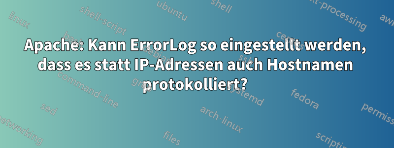 Apache: Kann ErrorLog so eingestellt werden, dass es statt IP-Adressen auch Hostnamen protokolliert?