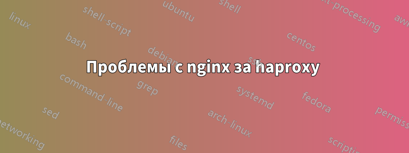 Проблемы с nginx за haproxy