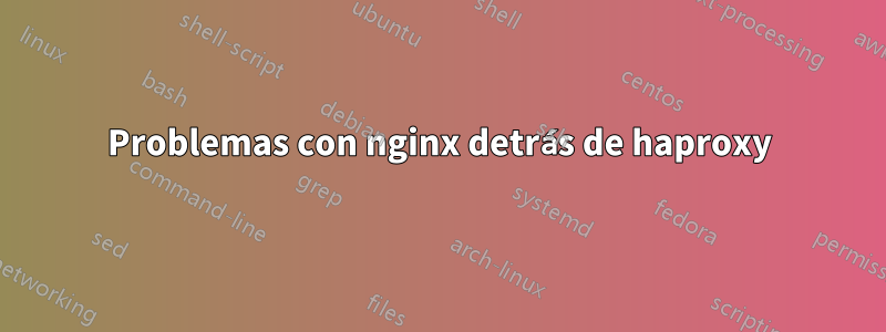 Problemas con nginx detrás de haproxy