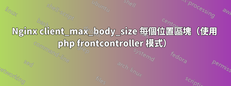 Nginx client_max_body_size 每個位置區塊（使用 php frontcontroller 模式）
