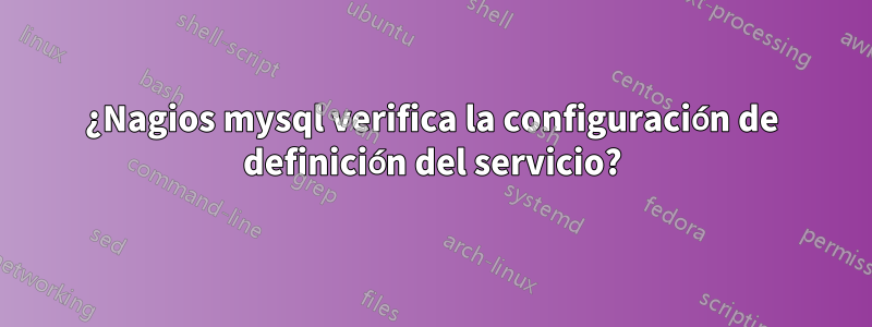 ¿Nagios mysql verifica la configuración de definición del servicio?