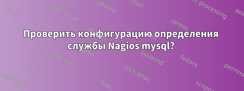 Проверить конфигурацию определения службы Nagios mysql?