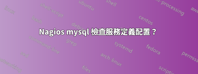 Nagios mysql 檢查服務定義配置？