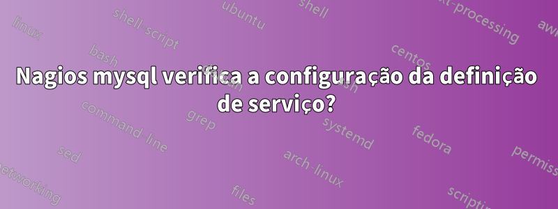 Nagios mysql verifica a configuração da definição de serviço?