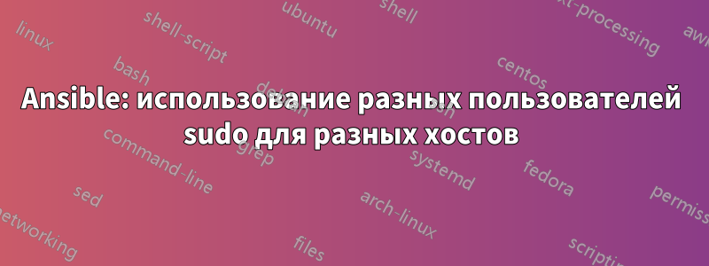 Ansible: использование разных пользователей sudo для разных хостов