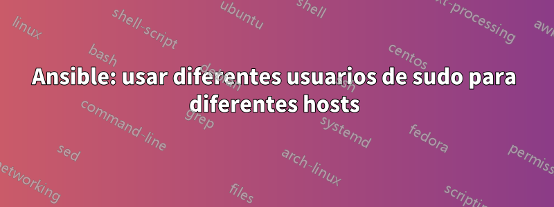 Ansible: usar diferentes usuarios de sudo para diferentes hosts