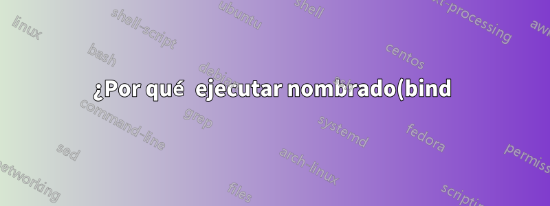 ¿Por qué ejecutar nombrado(bind) en chroot es tan importante para la seguridad? ¿O tal vez no lo es?